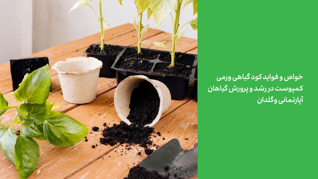 خواص و فواید کود گیاهی ورمی کمپوست در رشد و پرورش گیاهان آپارتمانی و گلدان