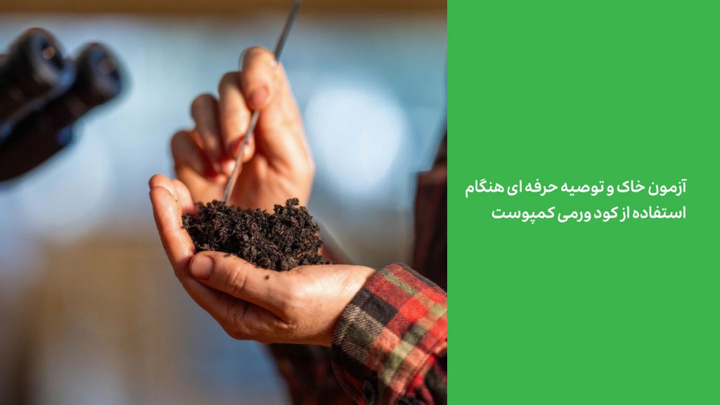 آزمون خاک و توصیه حرفه‌ای هنگام استفاده از کود ورمی کمپوست