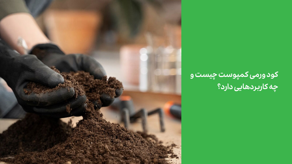 کود ورمی کمپوست چیست و چه کاربردهایی دارد؟